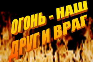 «Огонь - наш друг и враг»