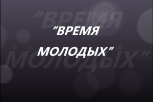 ВРЕМЯ МОЛОДЫХ